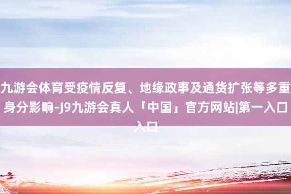 九游会体育受疫情反复、地缘政事及通货扩张等多重身分影响-J9九游会真人「中国」官方网站|第一入口