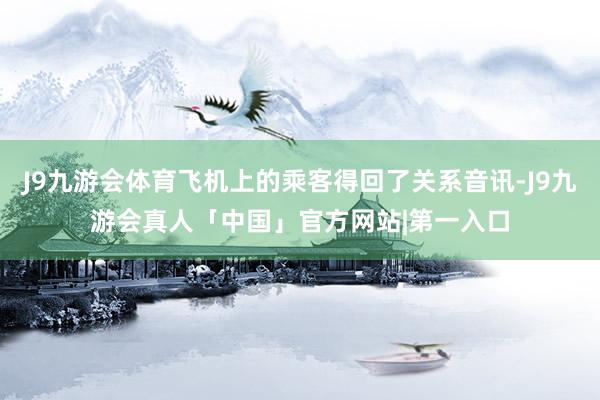 J9九游会体育飞机上的乘客得回了关系音讯-J9九游会真人「中国」官方网站|第一入口
