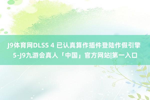 J9体育网DLSS 4 已认真算作插件登陆作假引擎 5-J9九游会真人「中国」官方网站|第一入口