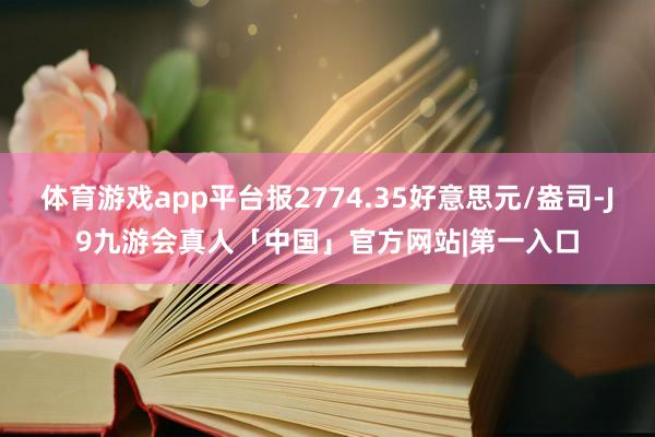 体育游戏app平台报2774.35好意思元/盎司-J9九游会真人「中国」官方网站|第一入口