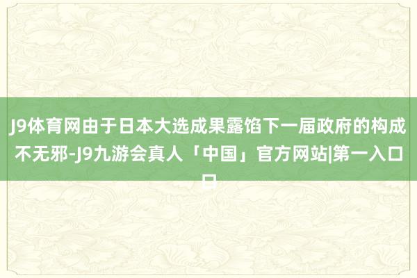 J9体育网由于日本大选成果露馅下一届政府的构成不无邪-J9九游会真人「中国」官方网站|第一入口
