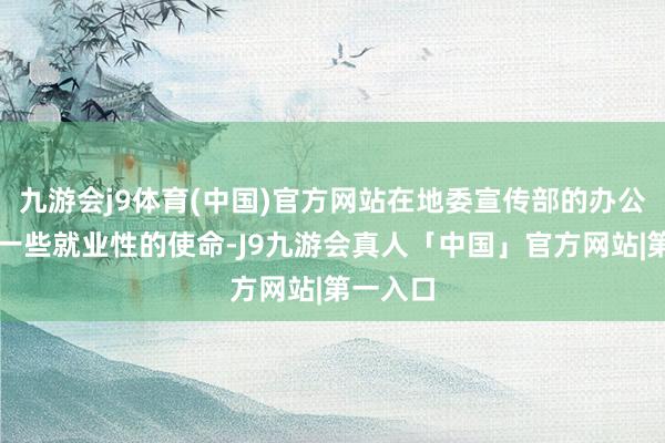 九游会j9体育(中国)官方网站在地委宣传部的办公室作念一些就业性的使命-J9九游会真人「中国」官方网站|第一入口