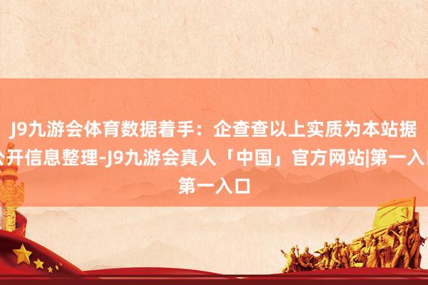 J9九游会体育数据着手：企查查以上实质为本站据公开信息整理-J9九游会真人「中国」官方网站|第一入口